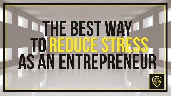 The Best Way to Reduce Stress as an Entrepreneur